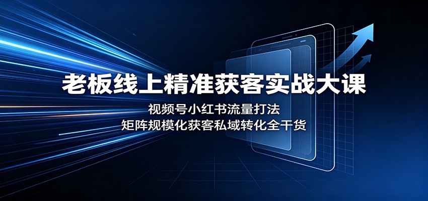 老板线上精准获客实战大课：视频号小红书流量打法，矩阵规模化获客私域转化全干货-HEIXMI（中国站）
