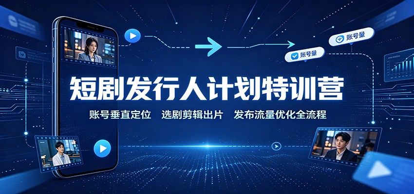 短剧发行人计划特训营：账号垂直定位，选剧剪辑出片，发布流量优化全流程-HEIXMI（中国站）