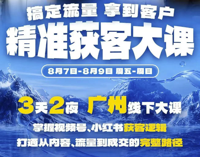 精准获客实战大课，掌握视频号、小红书获客逻辑，打通从内容、流量到成交的完整路径(广州站8.7-9)-HEIXMI（中国站）