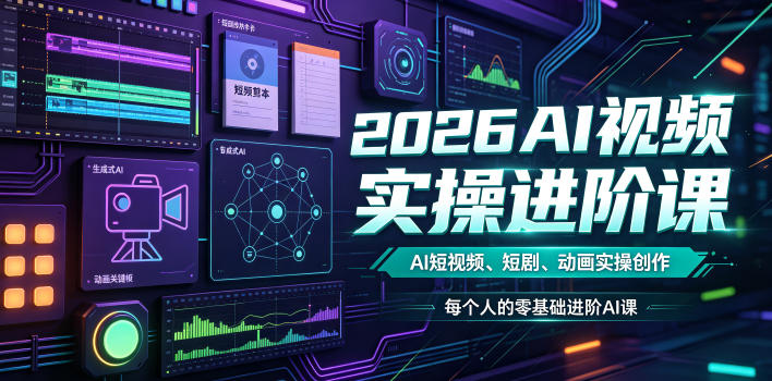 2026AI视频实操进阶课,AI短视频、短剧、动画实操创作,每个人的零基础进阶ai课(更新0825)