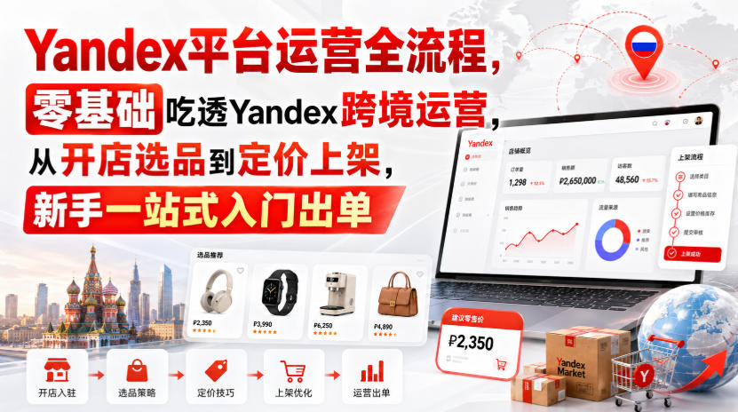 Yandex平台运营全流程，零基础吃透Yandex跨境运营，从开店选品到定价上架，新手一站式入门出单-HEIXMI（中国站）