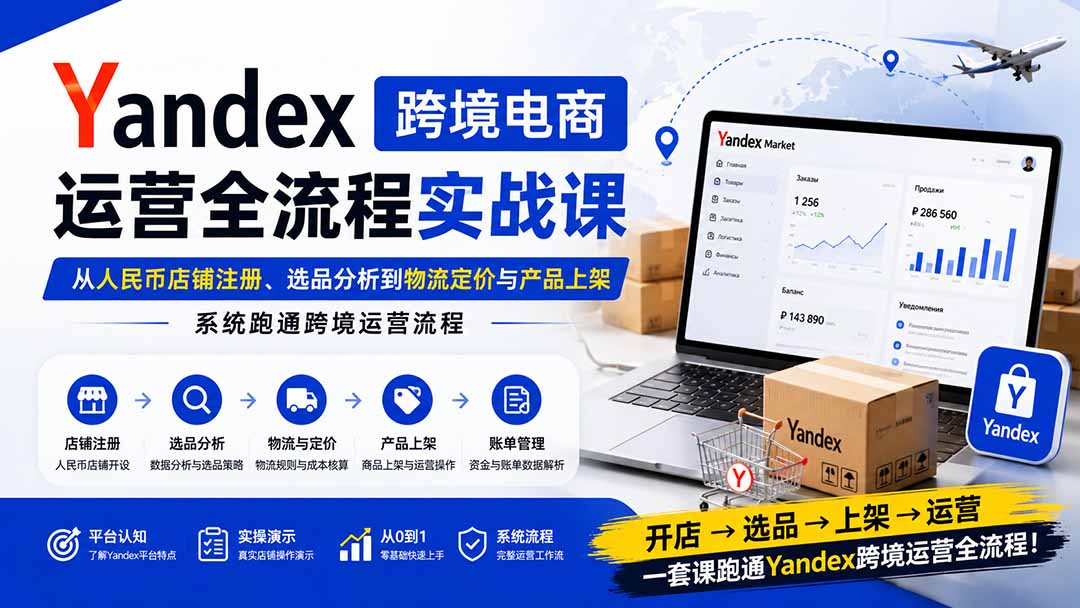 Yandex跨境电商运营全流程实战课：从人民币店铺注册、选品分析到物流定价与产品上架，系统跑通跨境运营流程-HEIXMI（中国站）