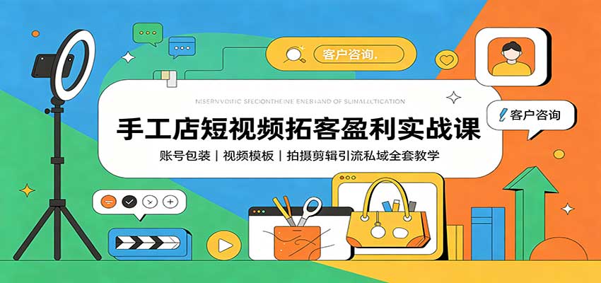 手工店短视频拓客盈利实战课：账号包装，视频模板，拍摄剪辑引流私域全套教学-HEIXMI（中国站）