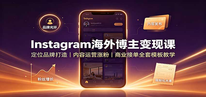Instagram海外博主变现课：定位品牌打造，内容运营涨粉，商业接单全套模板教学-HEIXMI（中国站）
