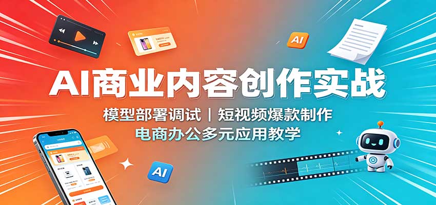 AI商业内容创作实战：模型部署调试，短视频爆款制作，电商办公多元应用教学-HEIXMI（中国站）