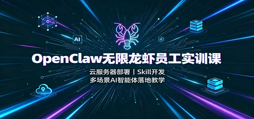 OpenClaw无限龙虾员工实训课：云服务器部署，Skill开发，多场景AI智能体落地教学-HEIXMI（中国站）