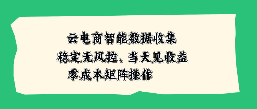云电商智能数据收集，稳定无风控，当天见收益，零成本矩阵操作-HEIXMI（中国站）