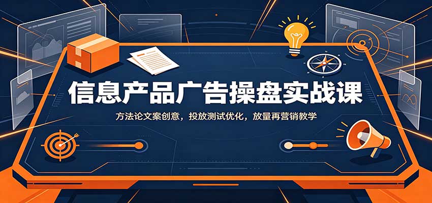 信息产品广告操盘实战课：方法论文案创意，投放测试优化，放量再营销教学-HEIXMI（中国站）