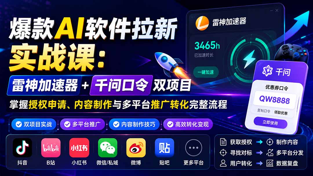 爆款AI软件拉新实战课：雷神加速器+千问口令双项目，掌握授权申请、内容制作与多平台推广转化完整流程-HEIXMI（中国站）