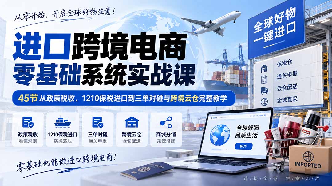 进口跨境电商零基础系统实战课：45节从政策税收、1210保税进口到三单对碰与跨境云仓完整教学-HEIXMI（中国站）
