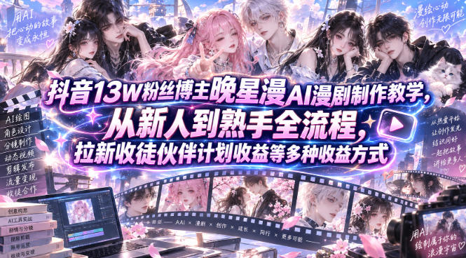 抖音13W粉丝博主晚星漫AI漫剧制作教学，从新人到熟手全流程，拉新收徒伙伴计划收益等多种收益方式，单日1K+-HEIXMI（中国站）