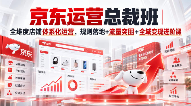 京东运营总裁班｜全维度店铺体系化运营，规则落地+流量突围+全域变现进阶课-HEIXMI（中国站）