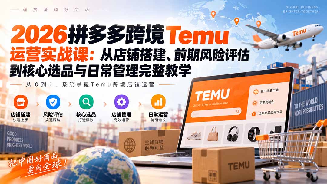 2026拼多多跨境Temu运营实战课：从店铺搭建、前期风险评估到核心选品与日常管理完整教学-HEIXMI（中国站）