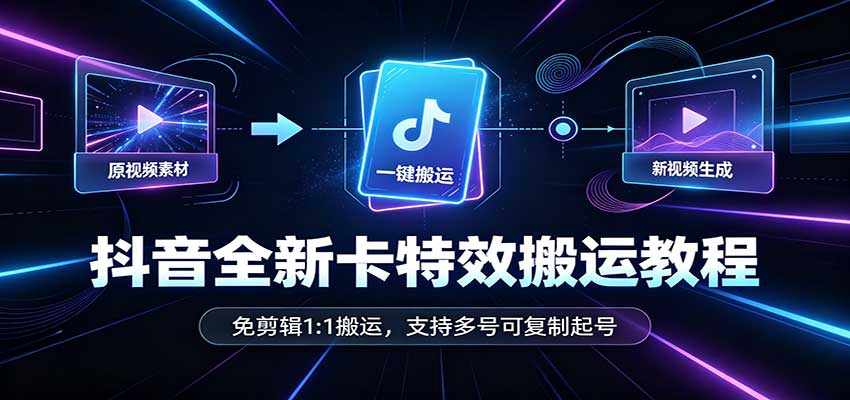 抖音全新卡特效搬运教程：免剪辑1:1搬运，支持多号可复制起号-HEIXMI（中国站）