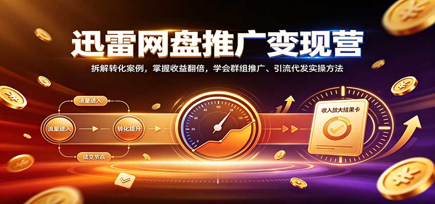 迅雷网盘推广变现营：拆解转化案例，掌握收益翻倍，学会群组推广、引流代发实操方法-HEIXMI（中国站）