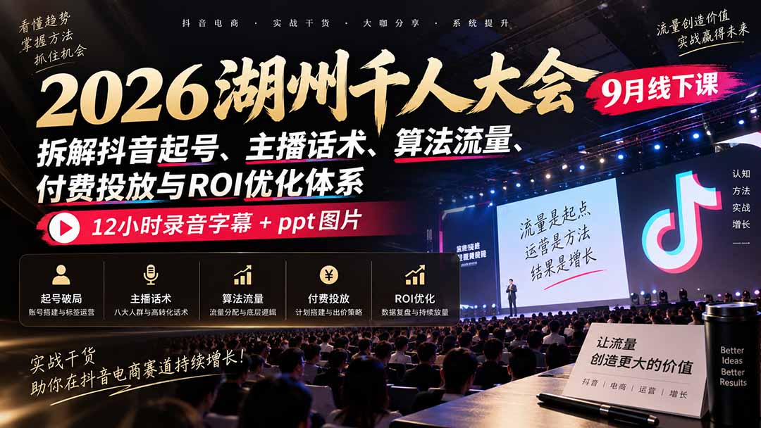 2026湖州千人大会9月线下课：拆解抖音起号、主播话术、算法流量、付费投放与ROI优化体系，12小时录音字幕+ppt图片-HEIXMI（中国站）