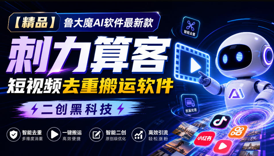 【精品】鲁大魔AI软件最新款刺力算客短视频去重搬运软件二创黑科技-HEIXMI（中国站）