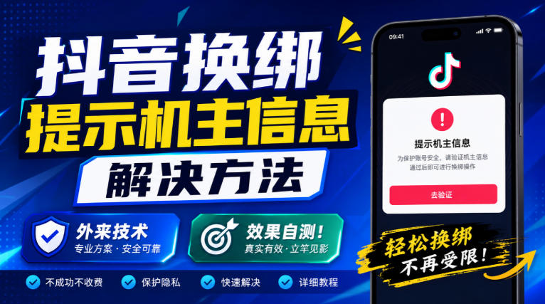抖音换绑提示机主信息解决方法，外来技术，效果自测！-HEIXMI（中国站）