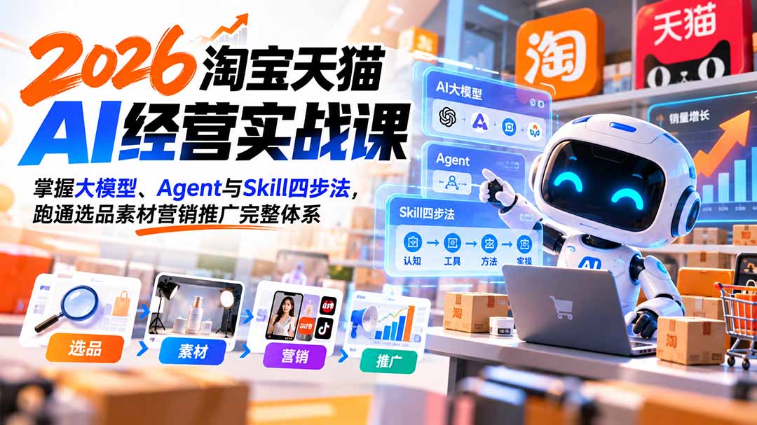 【无水印】2026淘宝天猫AI经营实战课：掌握大模型、Agent与Skill四步法，跑通选品素材营销推广完整体系-HEIXMI（中国站）