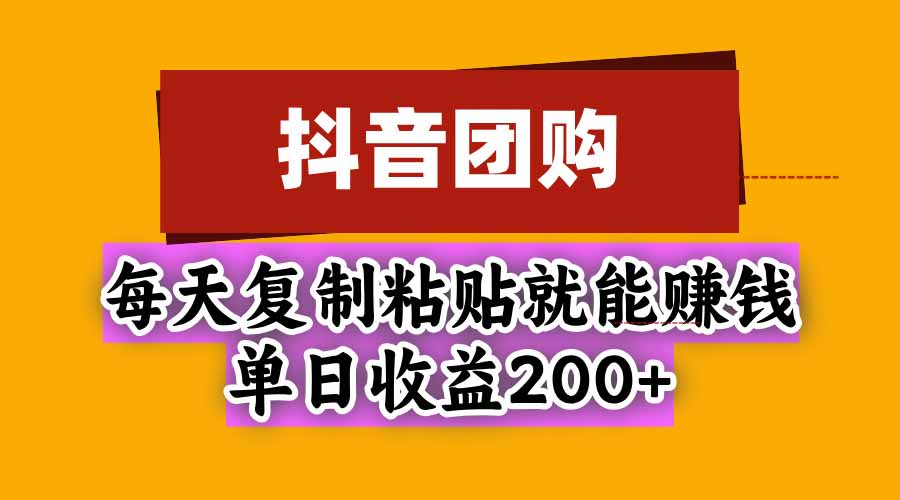 抖音团购，每天复制粘贴就能赚钱，单日收益200+-HEIXMI（中国站）