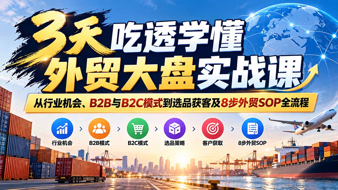 3天吃透学懂外贸大盘实战课：从行业机会、B2B与B2C模式到选品获客及8步外贸SOP全流程-HEIXMI（中国站）