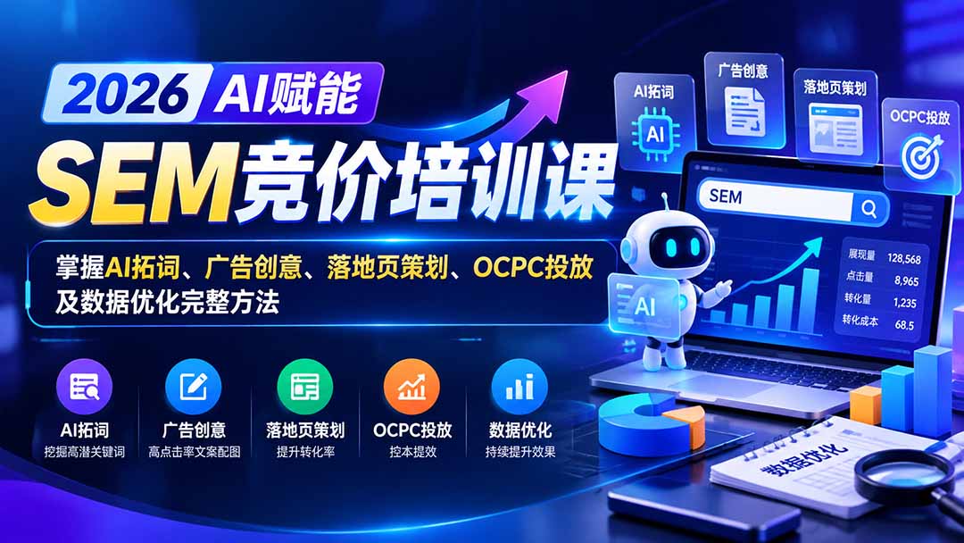 【无水印】2026AI赋能SEM竞价培训课：掌握AI拓词、广告创意、落地页策划、OCPC投放及数据优化完整方法-HEIXMI（中国站）