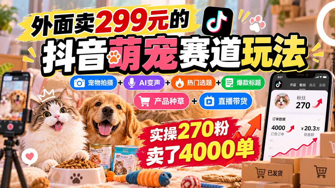 外面卖299元的抖音萌宠赛道玩法：宠物拍摄+AI变声+热门选题+爆款标题+产品种草+直播带货，实操270粉卖了4000单-HEIXMI（中国站）