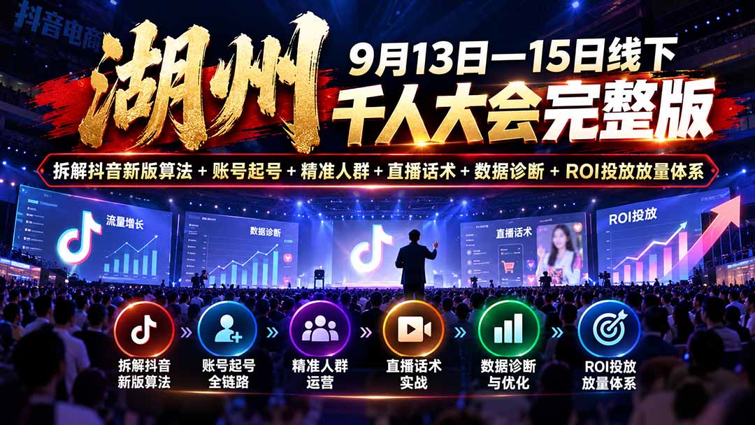 湖州 9月13日—15日线下 千人大会完整版：拆解抖音新版算法+账号起号+精准人群+直播话术+数据诊断+ROI投放放量体系-HEIXMI（中国站）