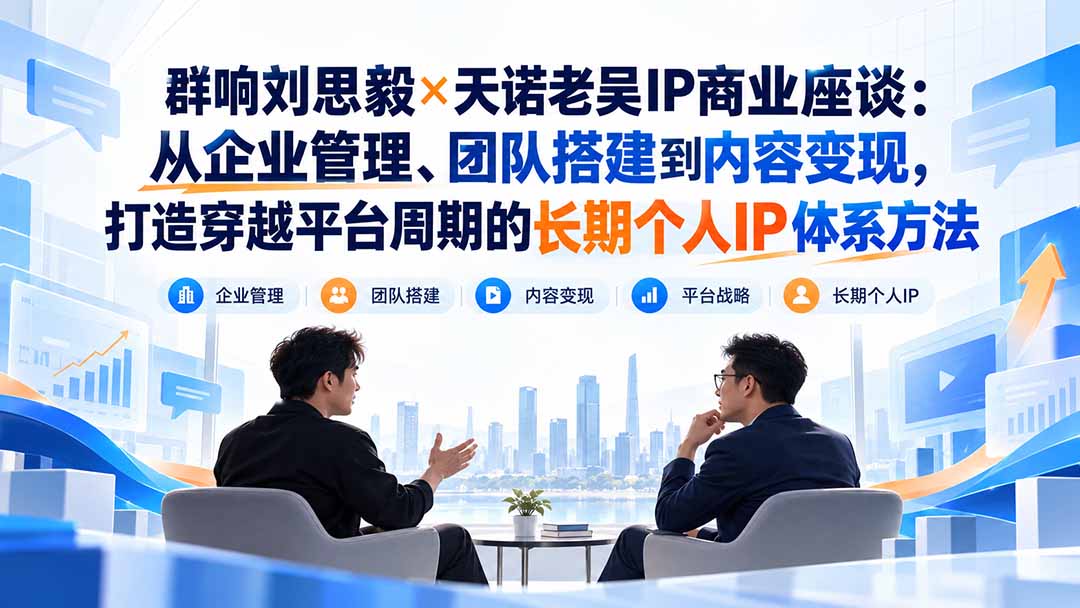 群响刘思毅×天诺老吴IP商业座谈：从企业管理、团队搭建到内容变现，打造穿越平台周期的长期个人IP体系方法-HEIXMI（中国站）