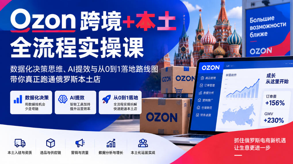 Ozon跨境+本土全流程实操课，数据化决策思维、AI提效与从0到1落地路线图，带你真正跑通俄罗斯本土店-HEIXMI（中国站）