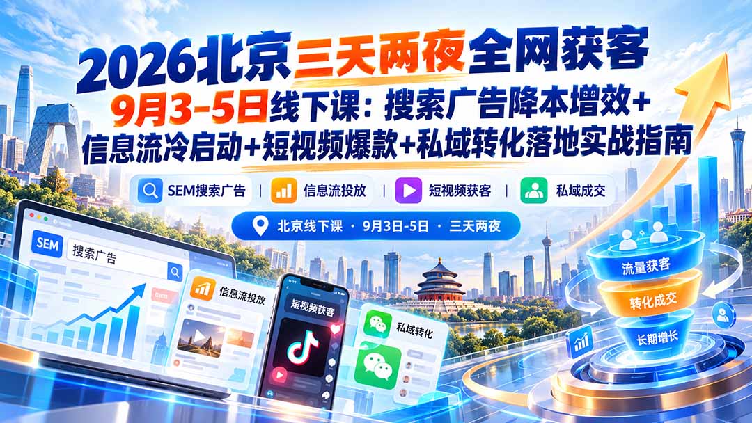 2026北京三天两夜全网获客9月3-5日线下课：搜索广告降本增效+信息流冷启动+短视频爆款+私域转化落地实战指南-HEIXMI（中国站）