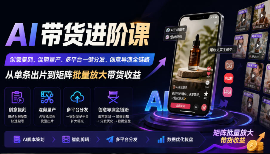 AI带货进阶课｜创意复刻、混剪量产、多平台一键分发、创意导演全链路，从单条出片到矩阵批量放大带货收益-HEIXMI（中国站）