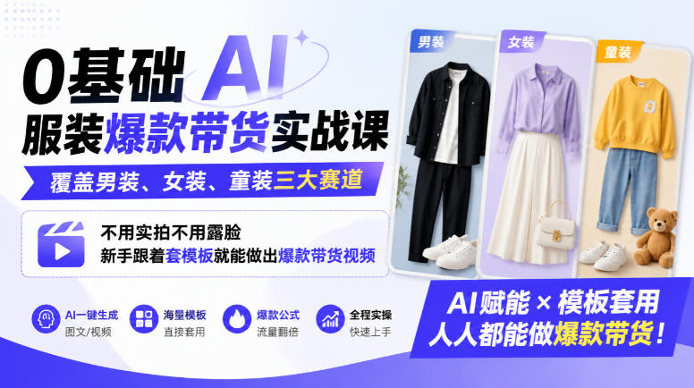 0基础AI服装爆款带货实战课｜覆盖男装、女装、童装三大赛道，不用实拍不用露脸，新手跟着套模板就能做出爆款带货视频(更新1010)-HEIXMI（中国站）