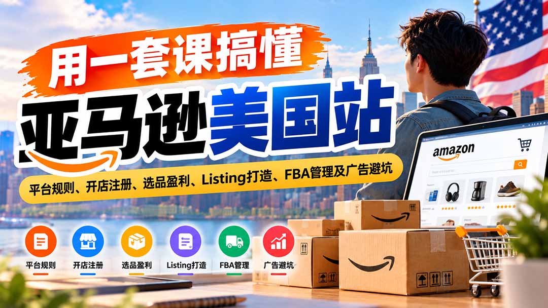 用一套课搞懂亚马逊美国站：平台规则、开店注册、选品盈利、Listing打造、FBA管理及广告避坑-HEIXMI（中国站）