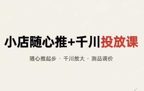 威威妈·小店随心推+千川投放课(更新)-HEIXMI（中国站）