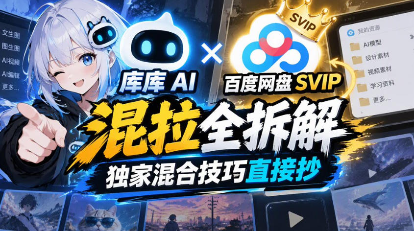 库库AI×百度网盘SVIP混拉全拆解，独家混合技巧直接抄-HEIXMI（中国站）
