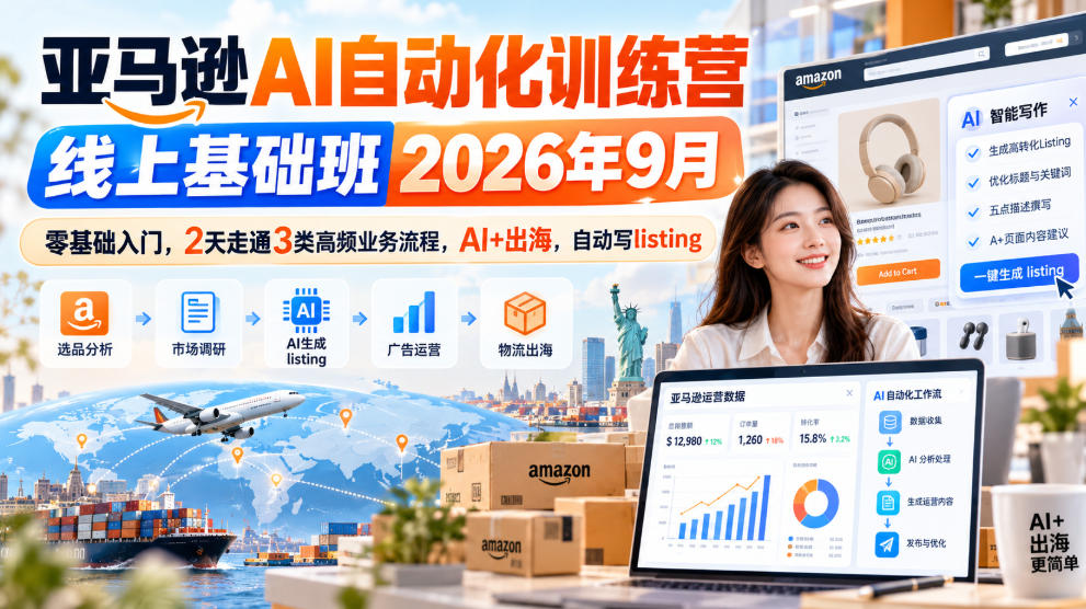 亚马逊AI自动化训练营线上基础班2026年9月，零基础入门，2天走通3类高频业务流程，AI+出海，自动写listing(更新1017)-HEIXMI（中国站）