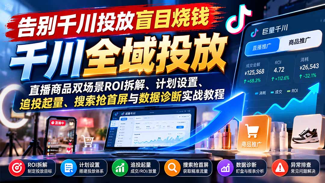 告别千川投放盲目烧钱：直播商品双场景ROI拆解、计划设置、追投起量、搜索抢首屏与数据诊断实战教程-HEIXMI（中国站）