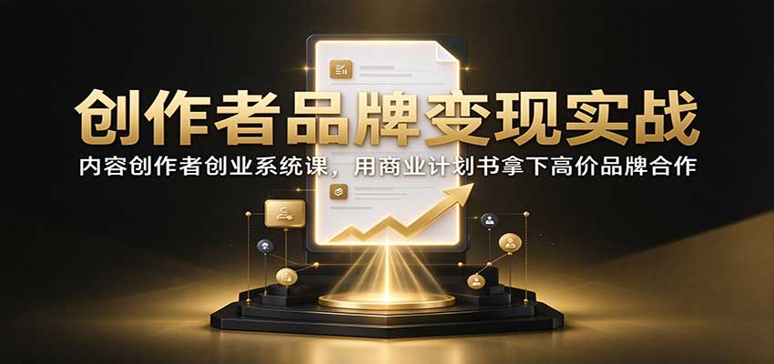 创作者品牌变现实战：内容创作者创业系统课，用商业计划书拿下高价品牌合作-HEIXMI（中国站）