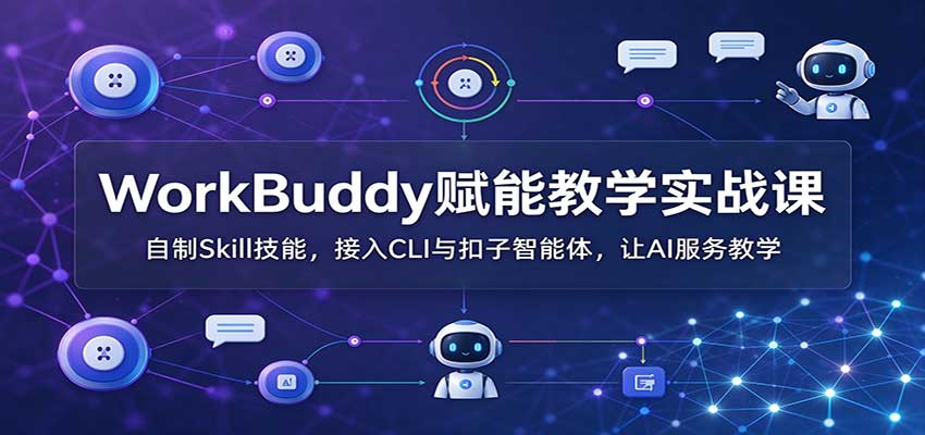 WorkBuddy赋能教学实战课：自制Skill技能，接入CLI与扣子智能体，让AI服务教学-HEIXMI（中国站）