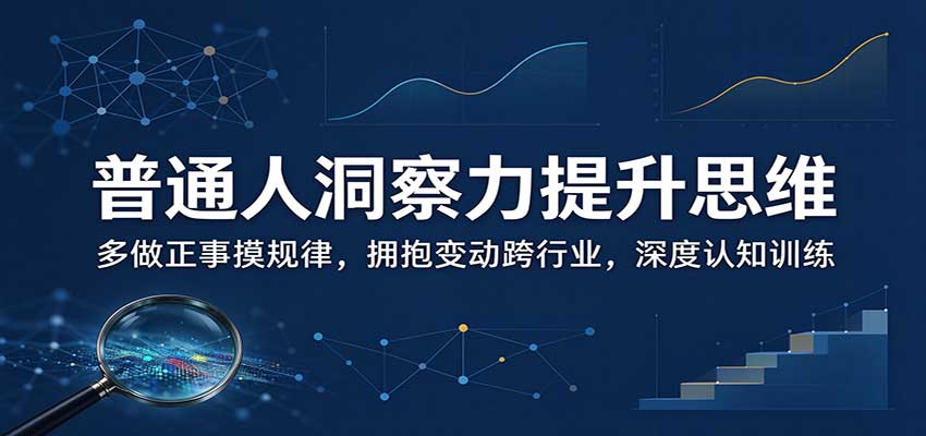 普通人洞察力提升思维：多做正事摸规律，拥抱变动跨行业，深度认知训练-HEIXMI（中国站）