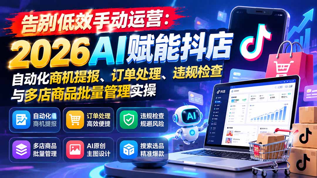 告别低效手动运营：2026AI赋能抖店自动化商机提报、订单处理、违规检查与多店商品批量管理实操-HEIXMI（中国站）