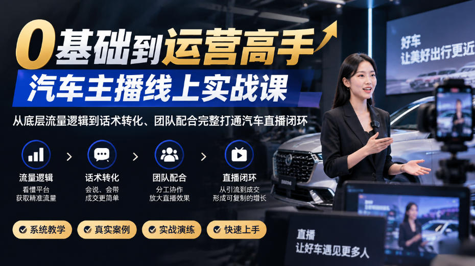 0基础到运营高手，汽车主播线上实战课，从底层流量逻辑到话术转化、团队配合完整打通汽车直播闭环-HEIXMI（中国站）