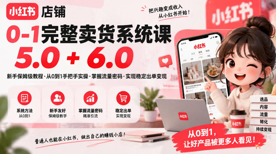 小红书店铺0-1完整卖货系统课5.0+6.0，新手保姆级教程·从0到1手把手实操·掌握流量密码·实现稳定出单变现-HEIXMI（中国站）