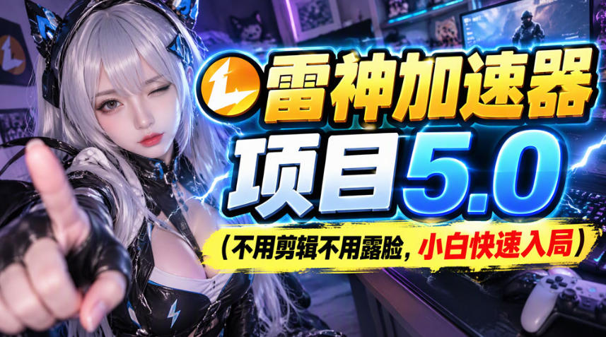 雷神加速器项目(不用剪辑不用露脸，小白快速入局)-HEIXMI（中国站）