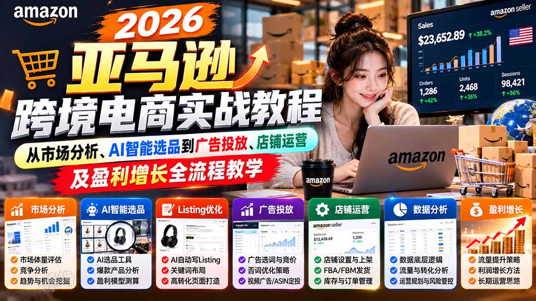 2026亚马逊跨境电商实战教程-更新1027，从市场分析、AI智能选品到广告投放、店铺运营及盈利增长全流程教学-HEIXMI（中国站）