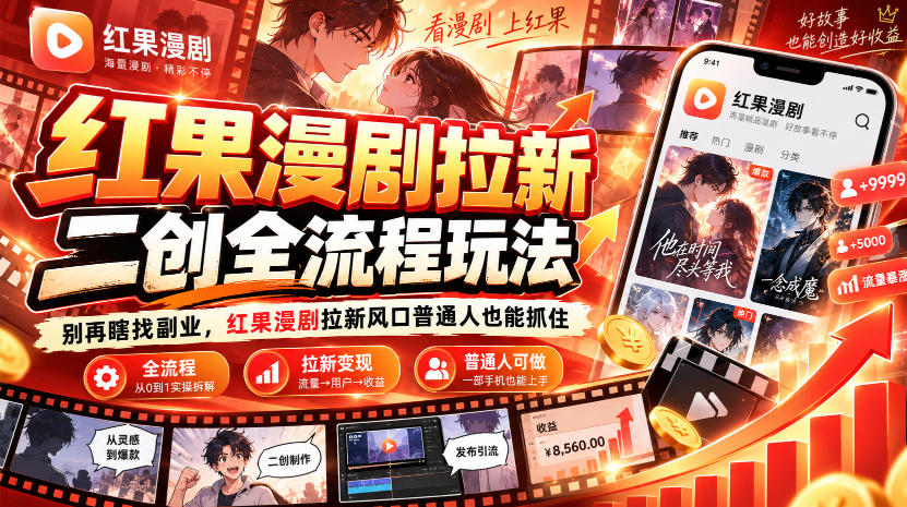 红果漫剧拉新之二创全流程玩法，别再瞎找副业，红果漫剧拉新风口普通人也能抓住-HEIXMI（中国站）
