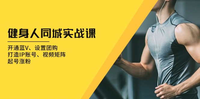 健身人 同城实战课：开通蓝V、设置团购、打造IP账号、视频矩阵、起号涨粉-HEIXMI（中国站）