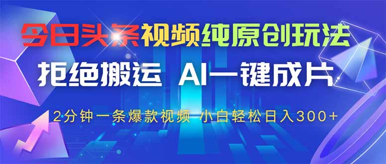 今日头条视频纯原创玩法，AI一键成片，2分钟一条视频，轻松日入300+-HEIXMI（中国站）