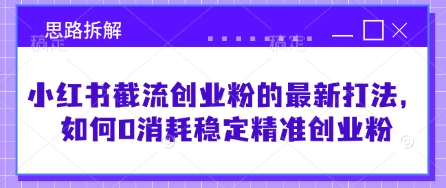 小红书截流创业粉的最新打法，如何0消耗稳定精准创业粉【思路拆解】-HEIXMI（中国站）